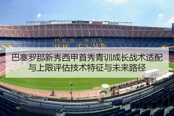 巴塞罗那新秀西甲首秀青训成长战术适配与上限评估技术特征与未来路径