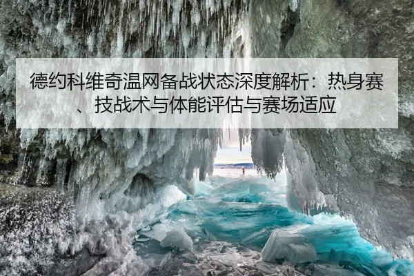 德约科维奇温网备战状态深度解析：热身赛、技战术与体能评估与赛场适应