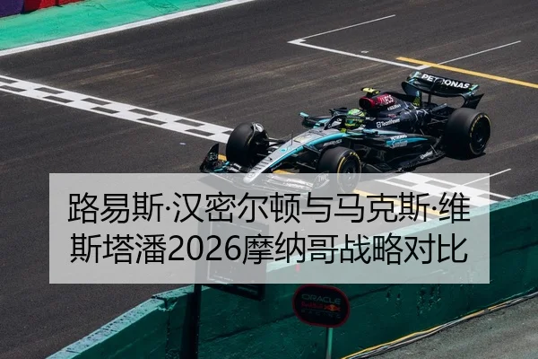 路易斯·汉密尔顿与马克斯·维斯塔潘2026摩纳哥战略对比