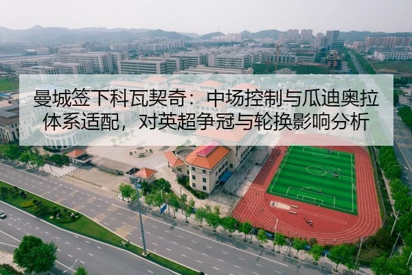 曼城签下科瓦契奇：中场控制与瓜迪奥拉体系适配，对英超争冠与轮换影响分析