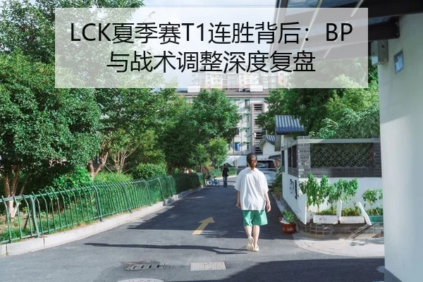 LCK夏季赛T1连胜背后：BP与战术调整深度复盘