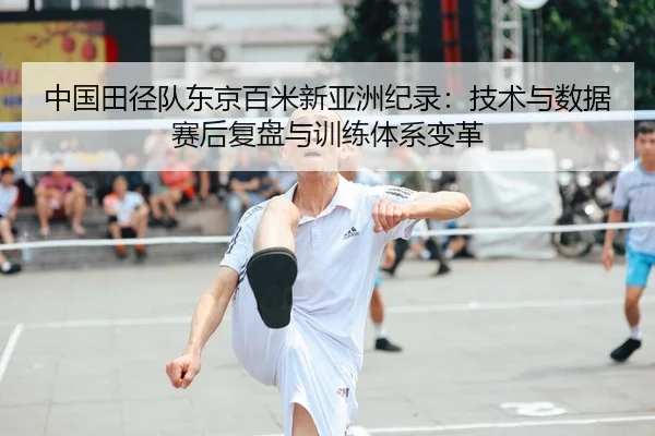 中国田径队东京百米新亚洲纪录：技术与数据赛后复盘与训练体系变革